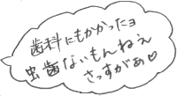 虫歯ないもんねえ